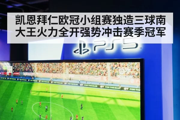 凯恩拜仁欧冠小组赛独造三球南大王火力全开强势冲击赛季冠军