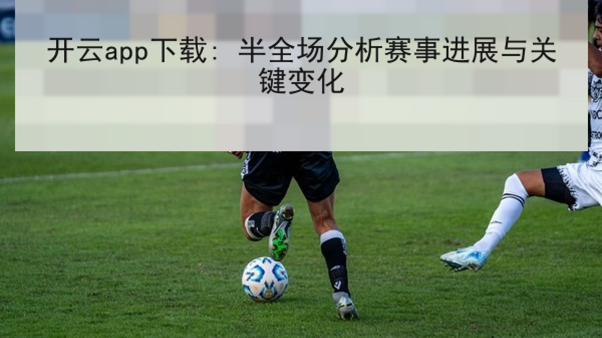 开云app下载: 半全场分析赛事进展与关键变化 开云app下载: 半全场分析赛事进展与关键变化